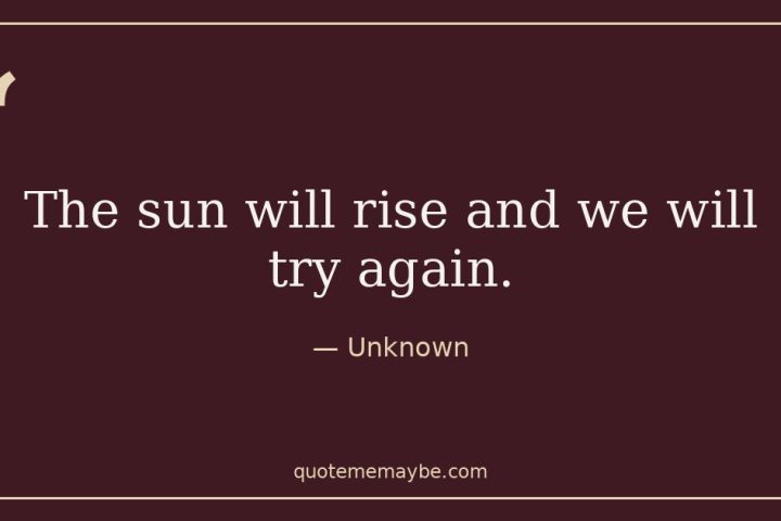 “The sun will rise and we will try again.” – Unknown