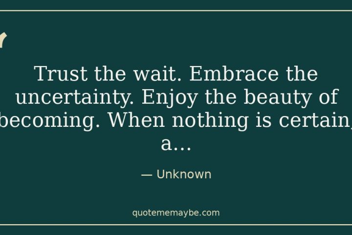 “Trust the wait. Embrace the uncertainty. Enjoy the beauty of becoming. When nothing is certain, a…” – Unknown