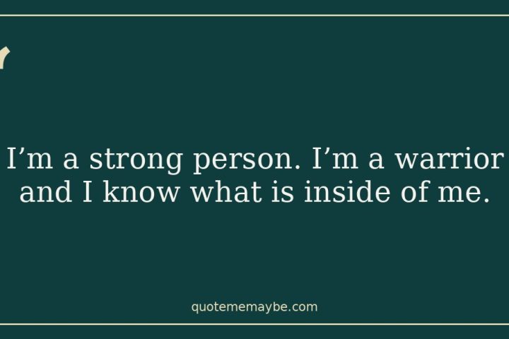 I’m a strong person. I’m a warrior and I know what is inside of me.