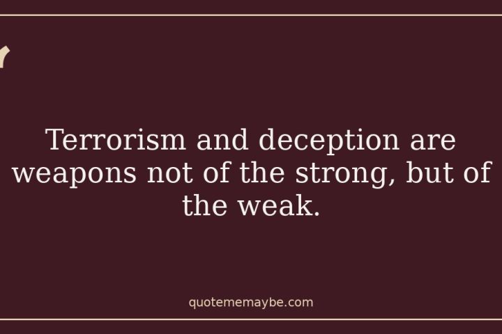Terrorism and deception are weapons not of the strong, but of the weak.