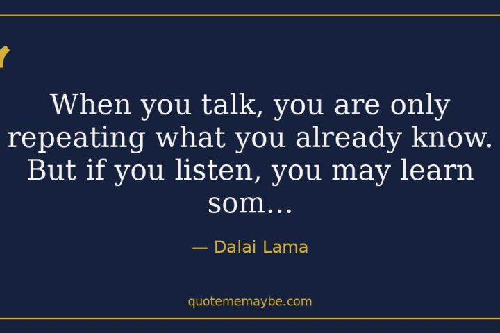 “When you talk, you are only repeating what you already know. But if you listen, you may learn som…” – Dalai Lama