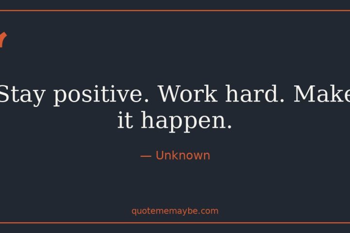 “Stay positive. Work hard. Make it happen.” – Unknown