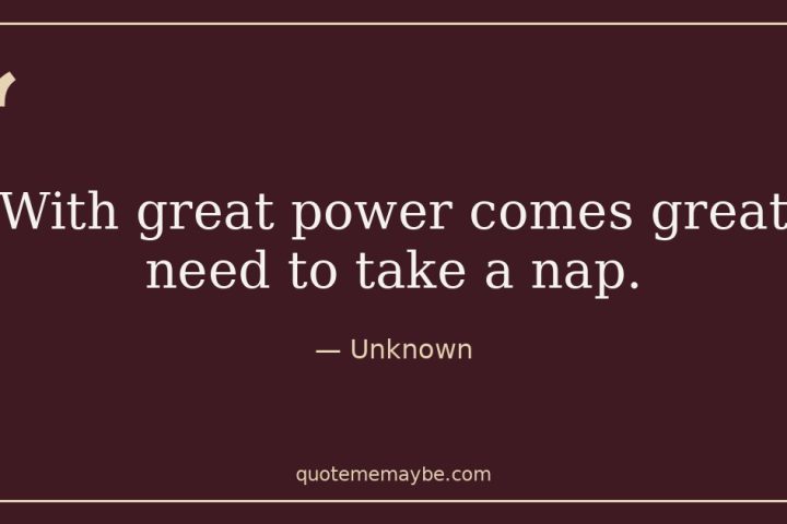 “With great power comes great need to take a nap.” – Unknown