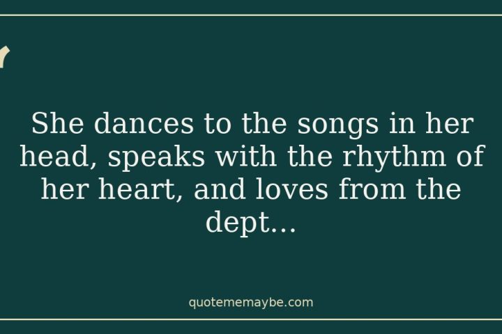 “She dances to the songs in her head, speaks with the rhythm of her heart, and loves from the dept…”