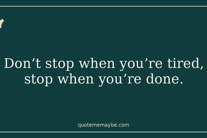 “Don’t stop when you’re tired, stop when you’re done.”