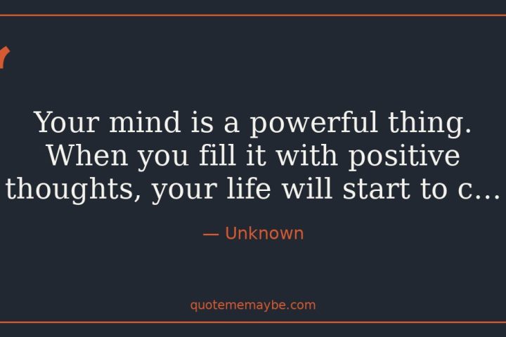 “Your mind is a powerful thing. When you fill it with positive thoughts, your life will start to c…” – Unknown