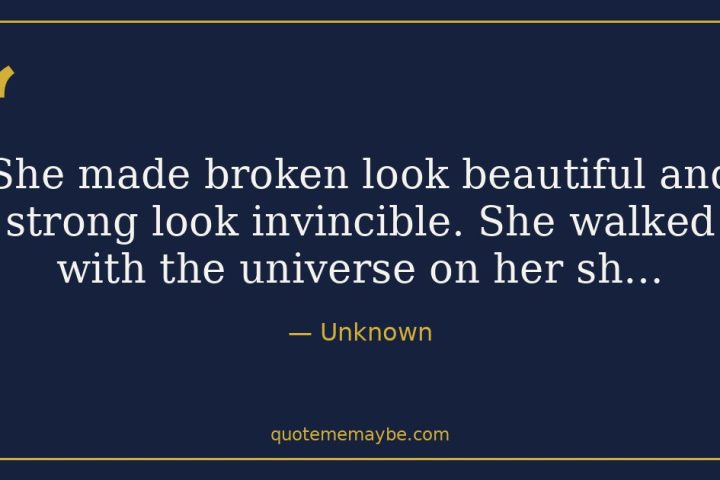 “She made broken look beautiful and strong look invincible. She walked with the universe on her sh…” – Unknown