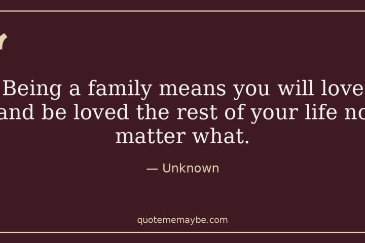 “Being a family means you will love and be loved the rest of your life no matter what.” – Unknown