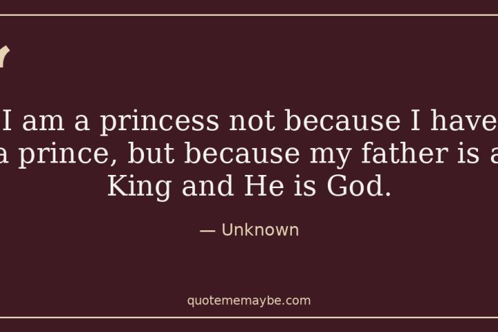 “I am a princess not because I have a prince, but because my father is a King and He is God.” – Unknown