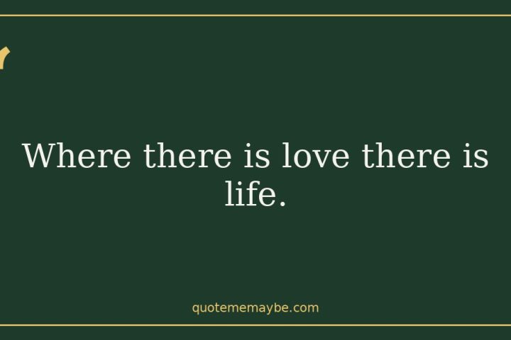 Where there is love there is life.