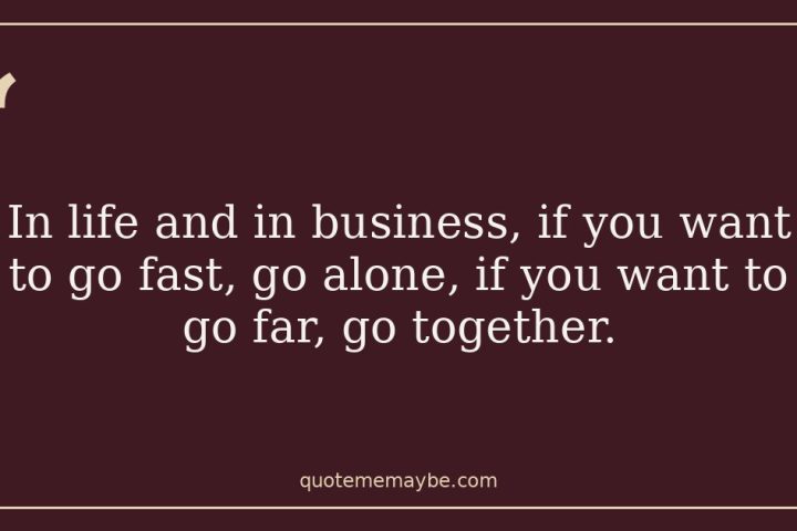 “In life and in business, if you want to go fast, go alone, if you want to go far, go together.”