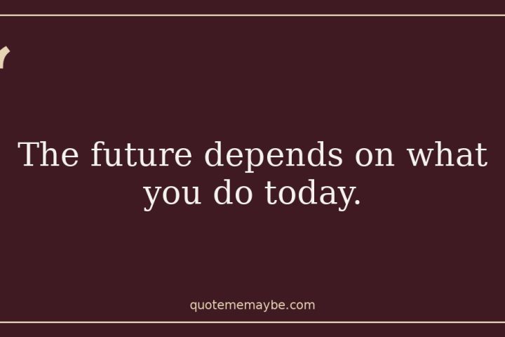 The future depends on what you do today.