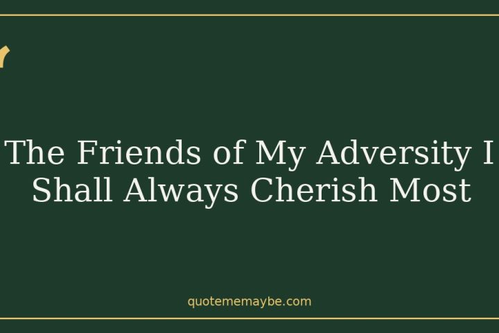 The Friends of My Adversity I Shall Always Cherish Most
