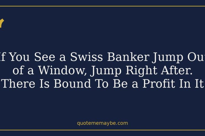 If You See a Swiss Banker Jump Out of a Window, Jump Right After. There Is Bound To Be a Profit In It