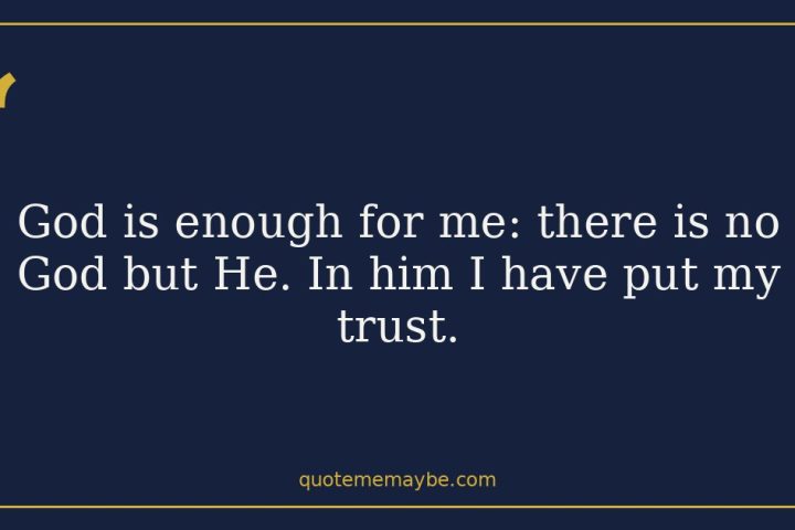 God is enough for me: there is no God but He. In him I have put my trust.