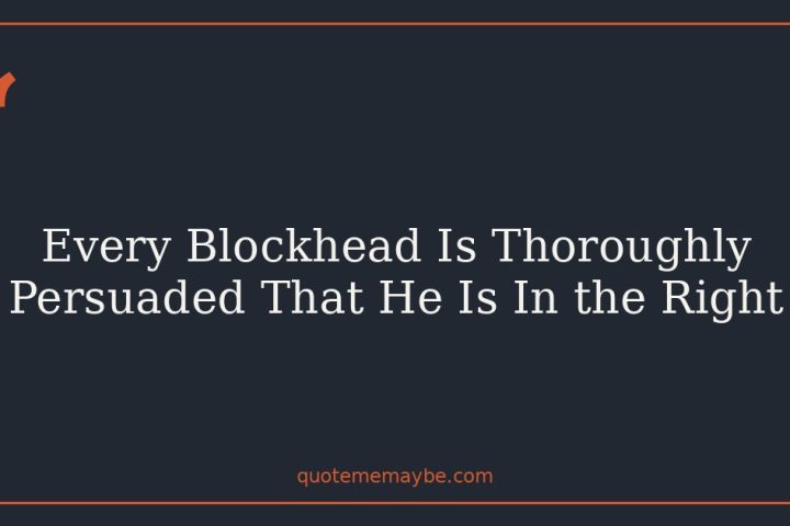 Every Blockhead Is Thoroughly Persuaded That He Is In the Right