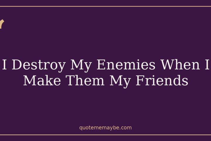 I Destroy My Enemies When I Make Them My Friends