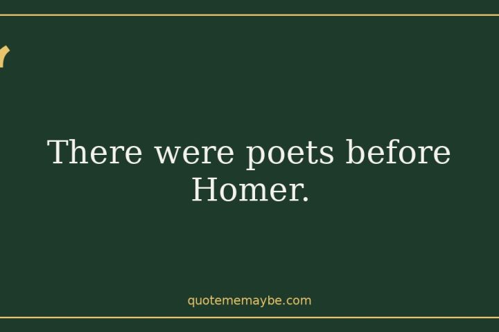 “There were poets before Homer.”