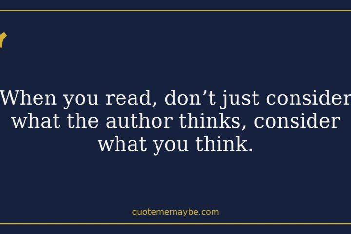 “When you read, don’t just consider what the author thinks, consider what you think.”
