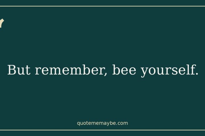 “But remember, bee yourself.”