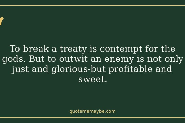 “To break a treaty is contempt for the gods. But to outwit an enemy is not only just and glorious-but profitable and sweet.”