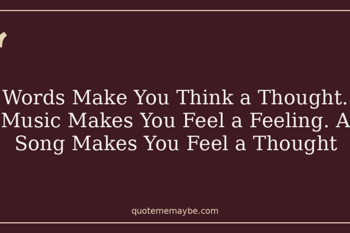 Words Make You Think a Thought. Music Makes You Feel a Feeling. A Song Makes You Feel a Thought