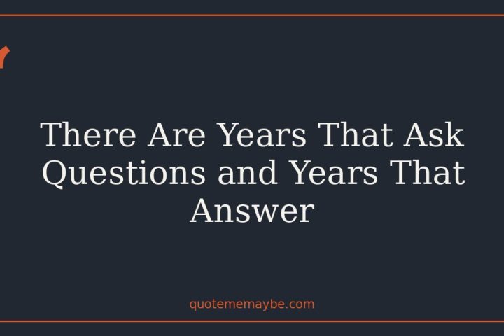 There Are Years That Ask Questions and Years That Answer