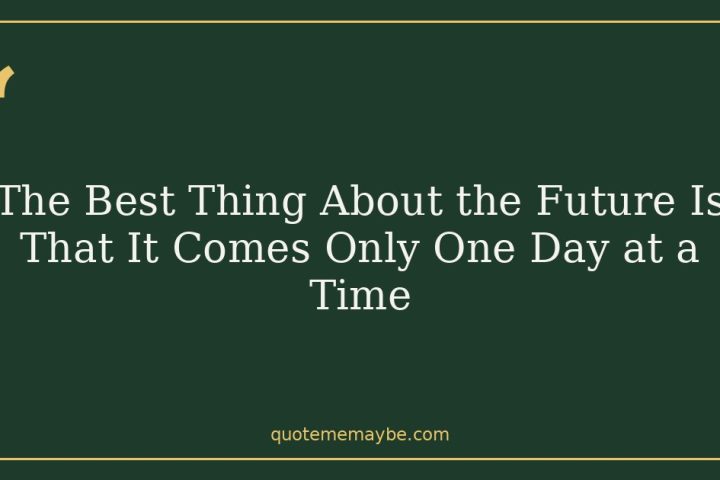 The Best Thing About the Future Is That It Comes Only One Day at a Time