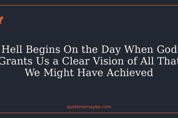 Hell Begins On the Day When God Grants Us a Clear Vision of All That We Might Have Achieved
