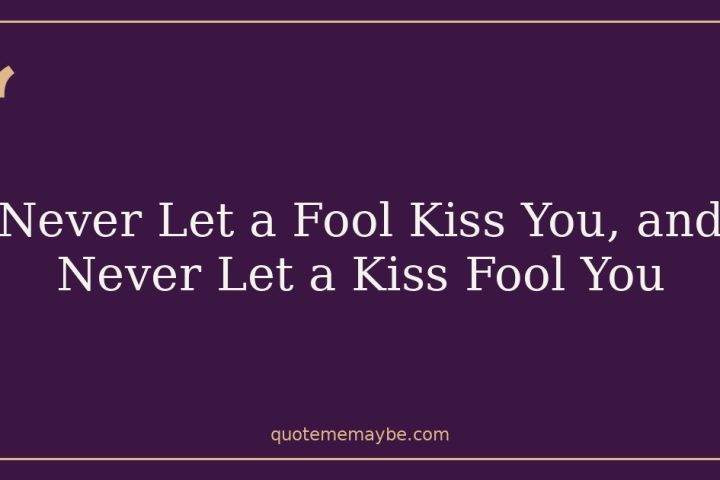 Never Let a Fool Kiss You, and Never Let a Kiss Fool You