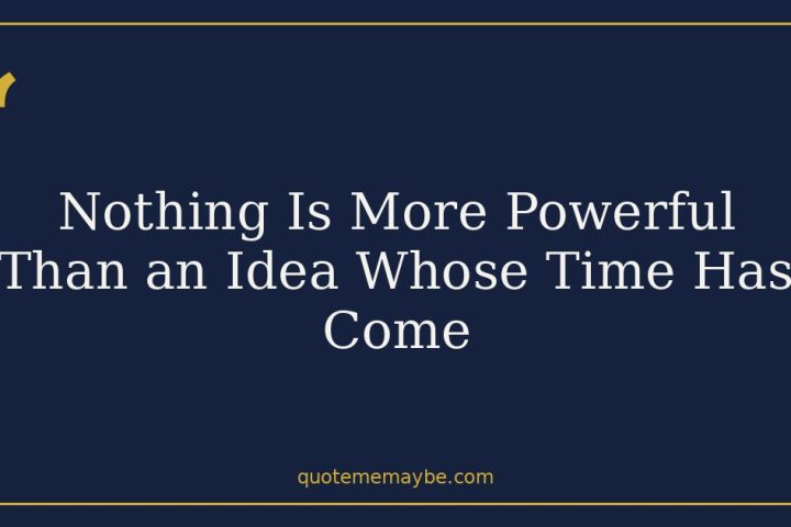 Nothing Is More Powerful Than an Idea Whose Time Has Come