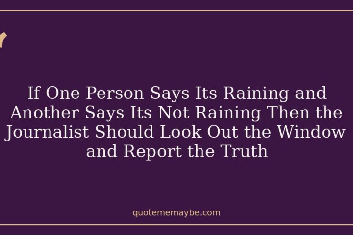 If One Person Says Its Raining and Another Says Its Not Raining Then the Journalist Should Look Out the Window and Report the Truth