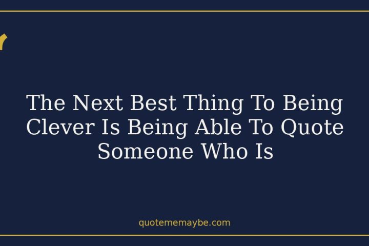 The Next Best Thing To Being Clever Is Being Able To Quote Someone Who Is