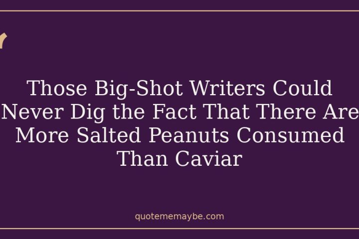 Those Big-Shot Writers Could Never Dig the Fact That There Are More Salted Peanuts Consumed Than Caviar