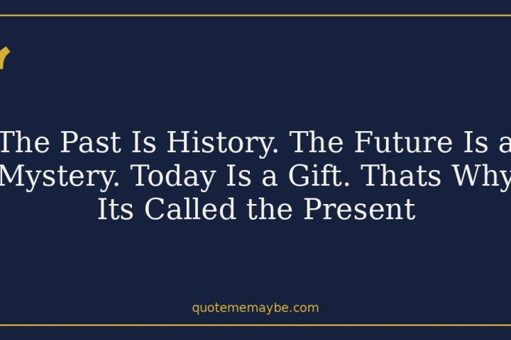 The Past Is History. The Future Is a Mystery. Today Is a Gift. Thats Why Its Called the Present