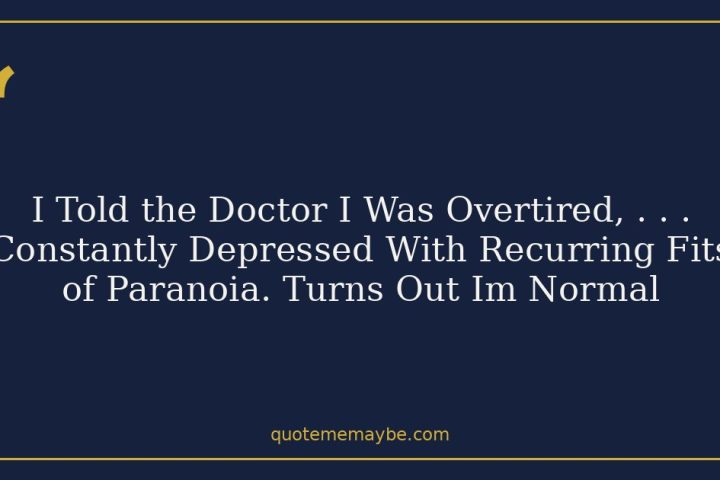 I Told the Doctor I Was Overtired, . . . Constantly Depressed With Recurring Fits of Paranoia. Turns Out Im Normal
