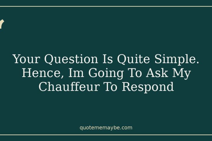 Your Question Is Quite Simple. Hence, Im Going To Ask My Chauffeur To Respond