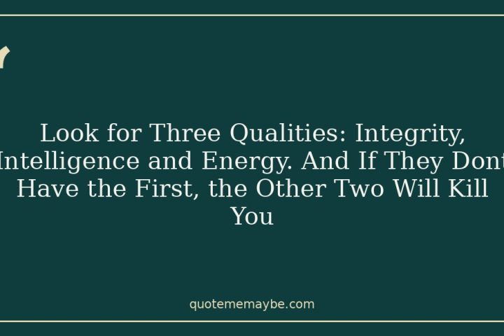 Look for Three Qualities: Integrity, Intelligence and Energy. And If They Dont Have the First, the Other Two Will Kill You