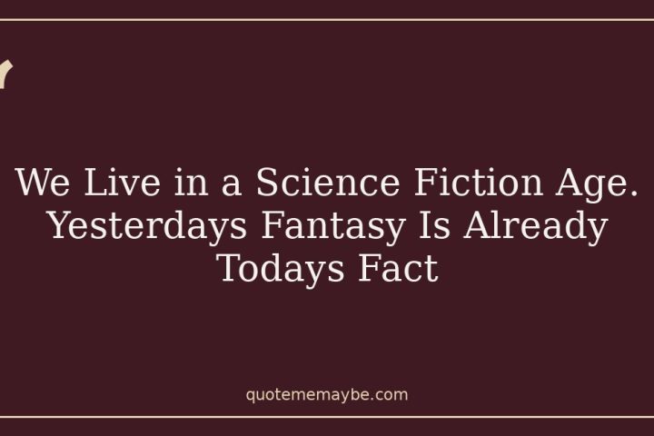 We Live in a Science Fiction Age. Yesterdays Fantasy Is Already Todays Fact