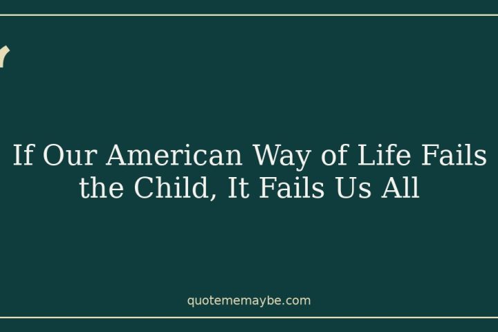 If Our American Way of Life Fails the Child, It Fails Us All