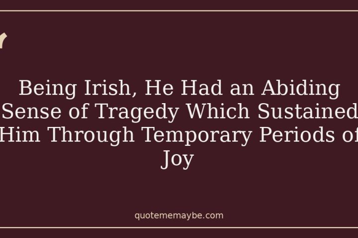 Being Irish, He Had an Abiding Sense of Tragedy Which Sustained Him Through Temporary Periods of Joy