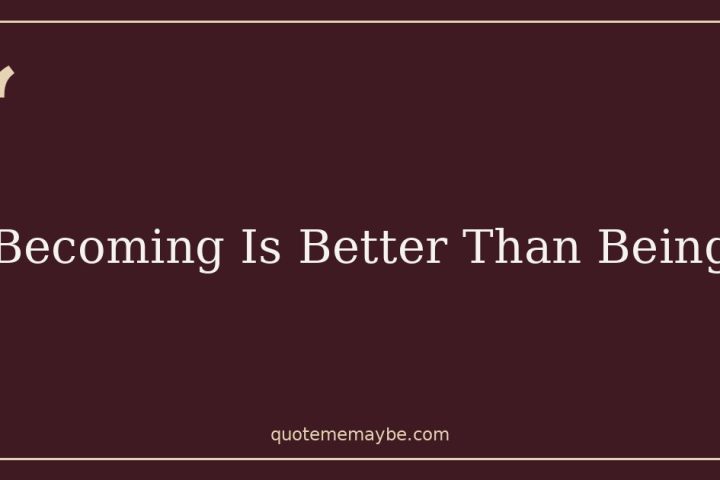 Becoming Is Better Than Being