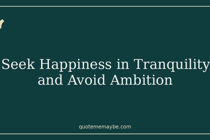 Seek Happiness in Tranquility and Avoid Ambition