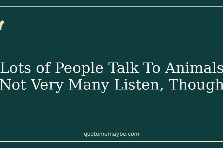Lots of People Talk To Animals Not Very Many Listen, Though