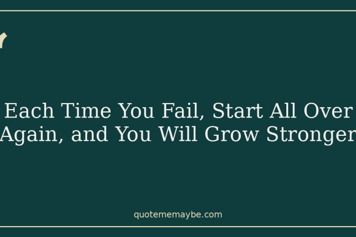 Each Time You Fail, Start All Over Again, and You Will Grow Stronger