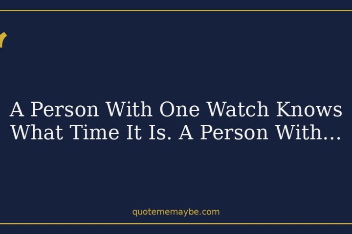 A Person With One Watch Knows What Time It Is. A Person With…