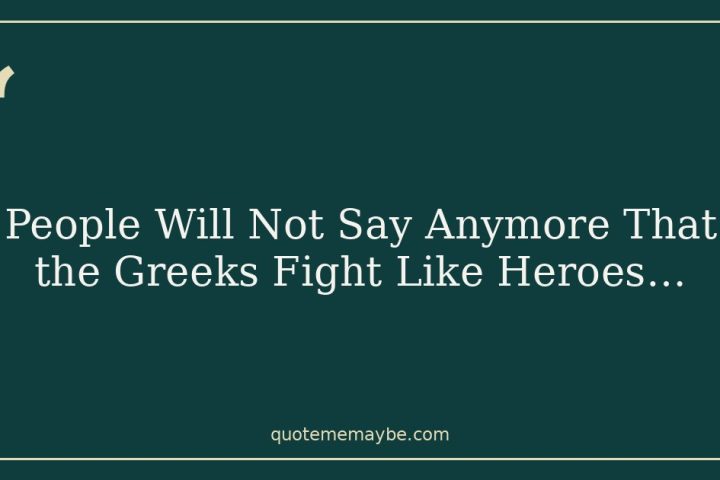 People Will Not Say Anymore That the Greeks Fight Like Heroes…