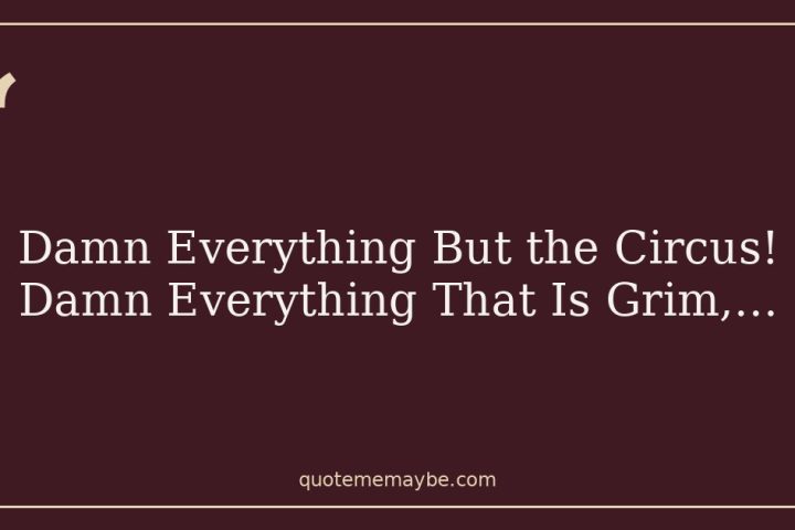 Damn Everything But the Circus! Damn Everything That Is Grim,…
