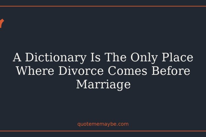 A Dictionary Is The Only Place Where Divorce Comes Before Marriage