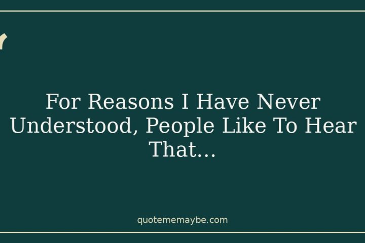 For Reasons I Have Never Understood, People Like To Hear That…